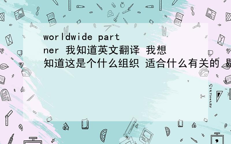 worldwide partner 我知道英文翻译 我想知道这是个什么组织 适合什么有关的 歇歇