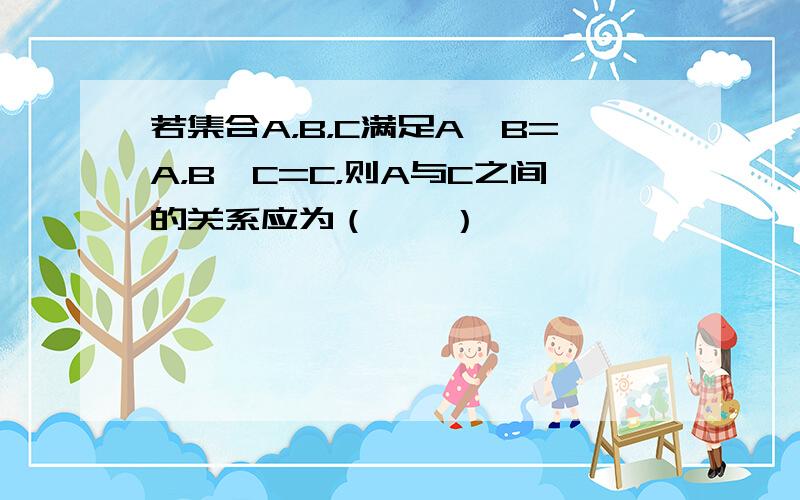 若集合A，B，C满足A∩B=A，B∪C=C，则A与C之间的关系应为（　　）