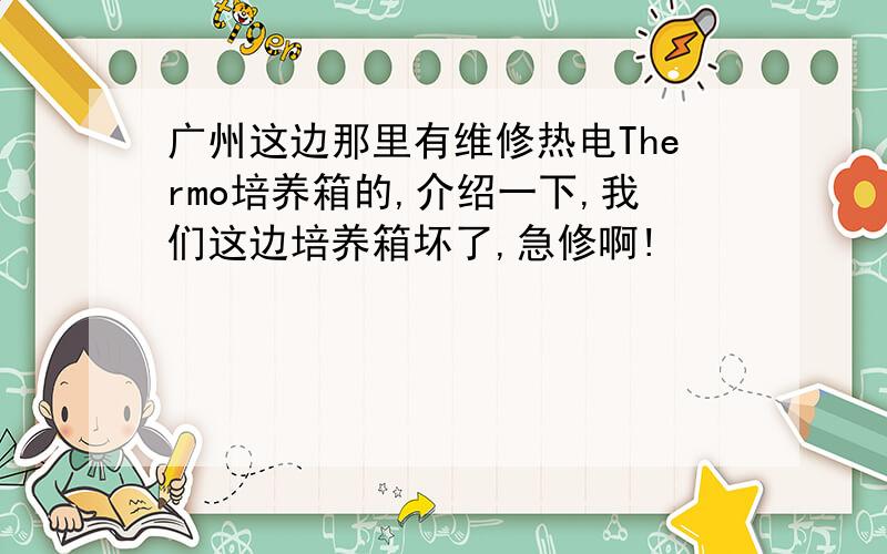 广州这边那里有维修热电Thermo培养箱的,介绍一下,我们这边培养箱坏了,急修啊!