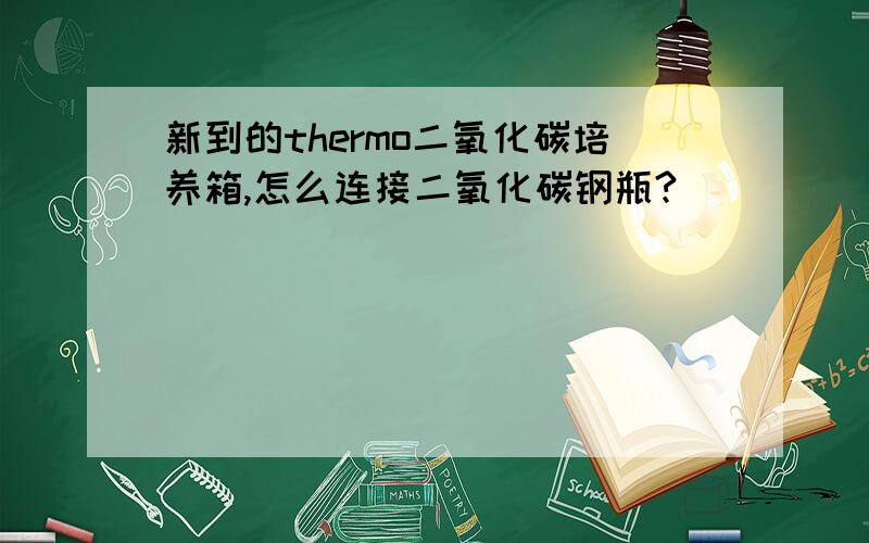 新到的thermo二氧化碳培养箱,怎么连接二氧化碳钢瓶?