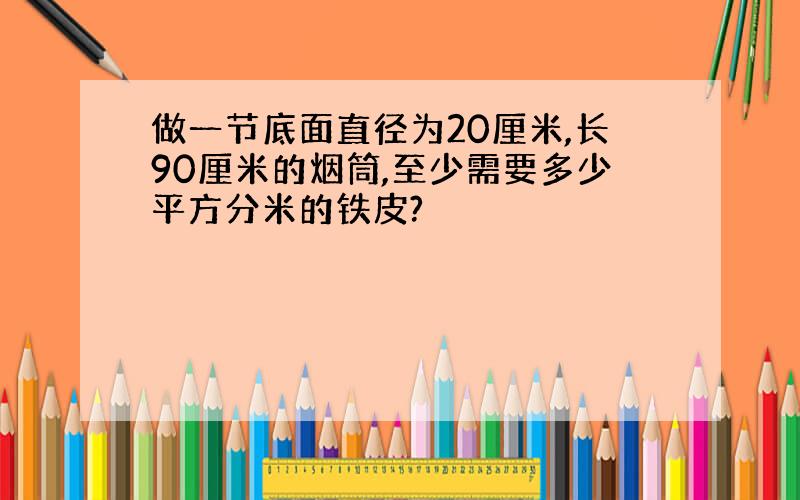 做一节底面直径为20厘米,长90厘米的烟筒,至少需要多少平方分米的铁皮?