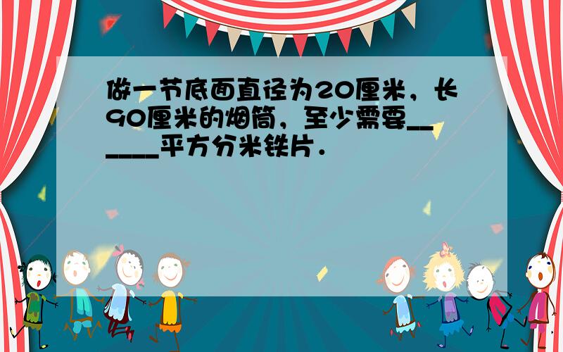 做一节底面直径为20厘米，长90厘米的烟筒，至少需要______平方分米铁片．