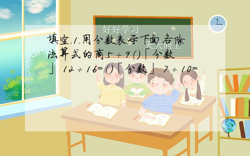 填空.1.用分数表示下面各除法算式的商.5÷9（）「分数」 12÷16=（）「分数」 7÷10=