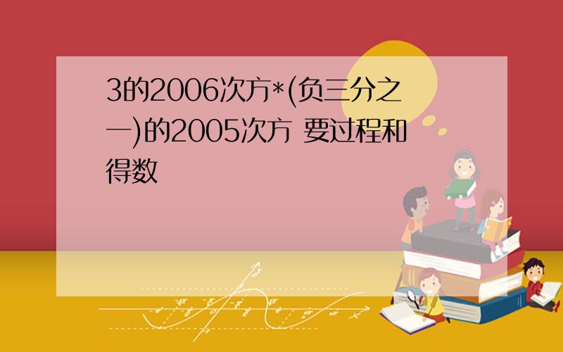 3的2006次方*(负三分之一)的2005次方 要过程和得数