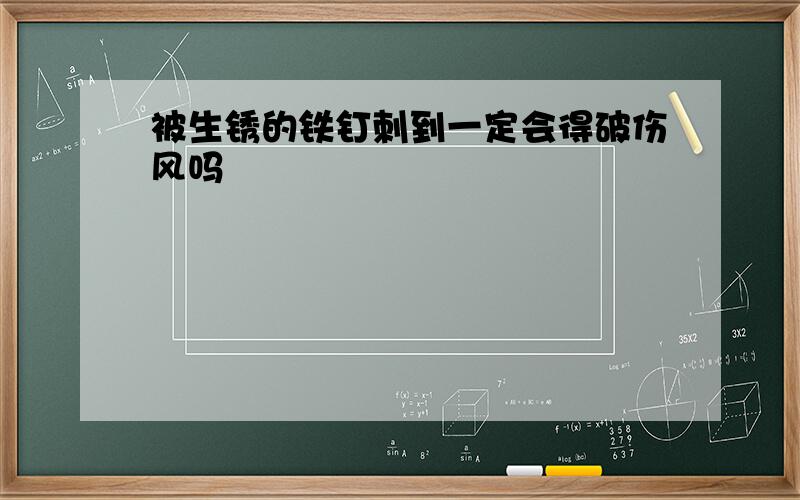 被生锈的铁钉刺到一定会得破伤风吗