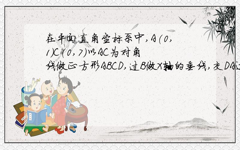 在平面直角坐标系中,A(0,1)C(0,7)以AC为对角线做正方形ABCD,过B做X轴的垂线,交DA边所在直线于F,动点