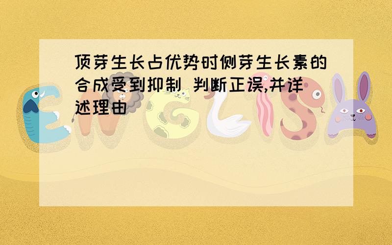 顶芽生长占优势时侧芽生长素的合成受到抑制 判断正误,并详述理由