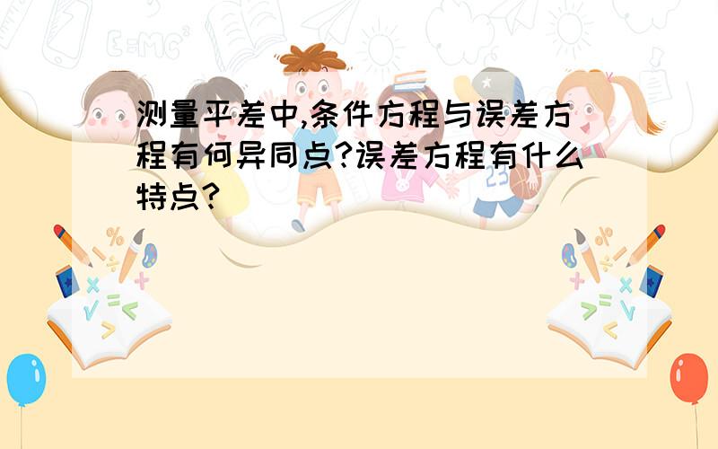 测量平差中,条件方程与误差方程有何异同点?误差方程有什么特点?