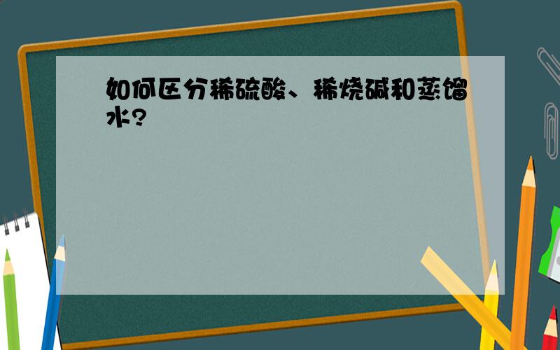 如何区分稀硫酸、稀烧碱和蒸馏水?