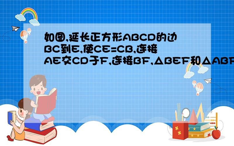 如图,延长正方形ABCD的边BC到E,使CE=CB,连接AE交CD于F,连接BF,△BEF和△ABF是否是等腰三角形,说