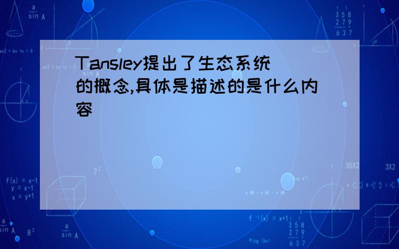 Tansley提出了生态系统的概念,具体是描述的是什么内容