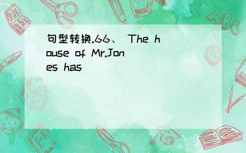 句型转换.66、 The house of Mr.Jones has