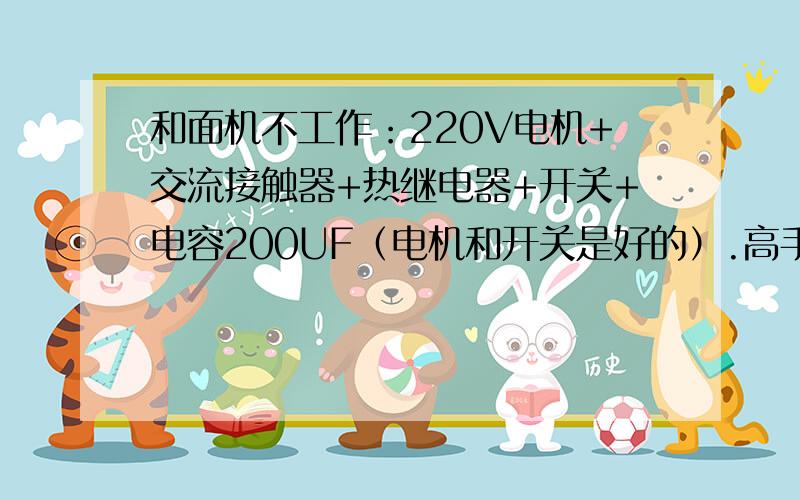 和面机不工作：220V电机+交流接触器+热继电器+开关+电容200UF（电机和开关是好的）.高手指教一二,