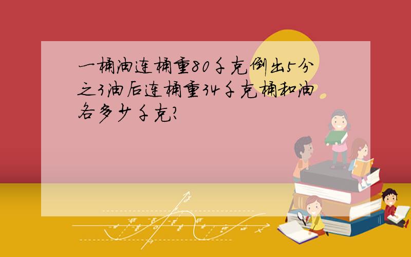 一桶油连桶重80千克倒出5分之3油后连桶重34千克桶和油各多少千克?