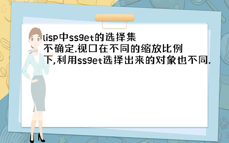 lisp中ssget的选择集不确定.视口在不同的缩放比例下,利用ssget选择出来的对象也不同.