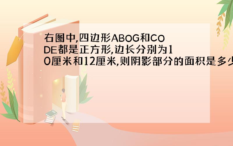 右图中,四边形ABOG和CODE都是正方形,边长分别为10厘米和12厘米,则阴影部分的面积是多少平方厘米?