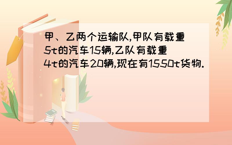 甲、乙两个运输队,甲队有载重5t的汽车15辆,乙队有载重4t的汽车20辆,现在有1550t货物.