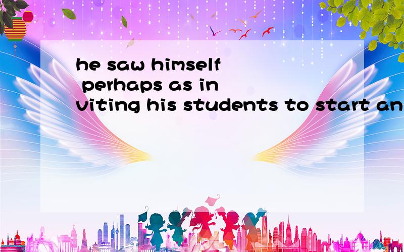 he saw himself perhaps as inviting his students to start an