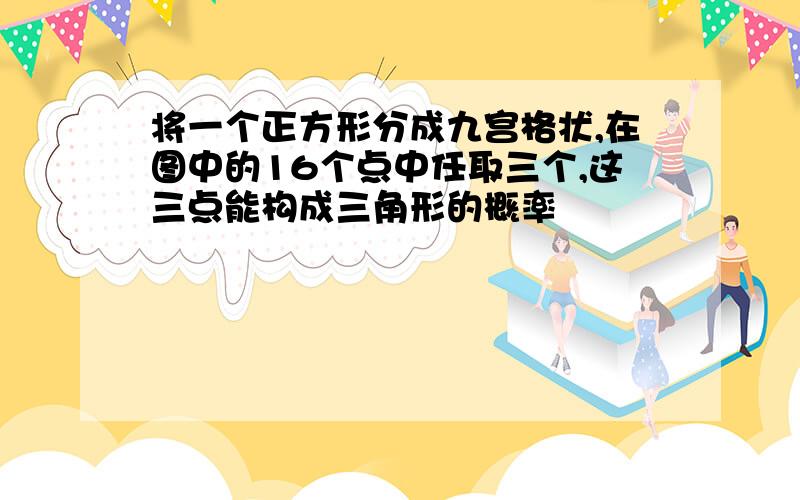 将一个正方形分成九宫格状,在图中的16个点中任取三个,这三点能构成三角形的概率