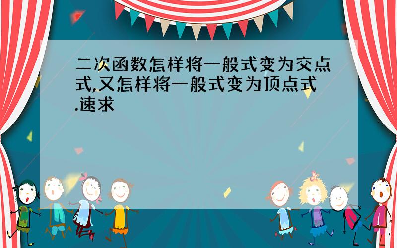 二次函数怎样将一般式变为交点式,又怎样将一般式变为顶点式.速求