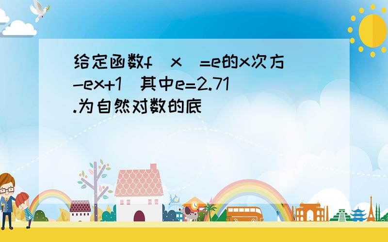 给定函数f(x)=e的x次方-ex+1(其中e=2.71.为自然对数的底）