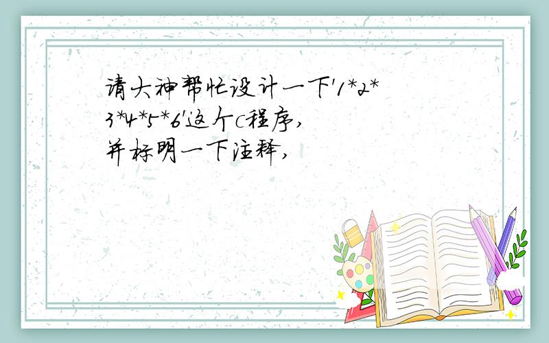 请大神帮忙设计一下'1*2*3*4*5*6'这个c程序,并标明一下注释,