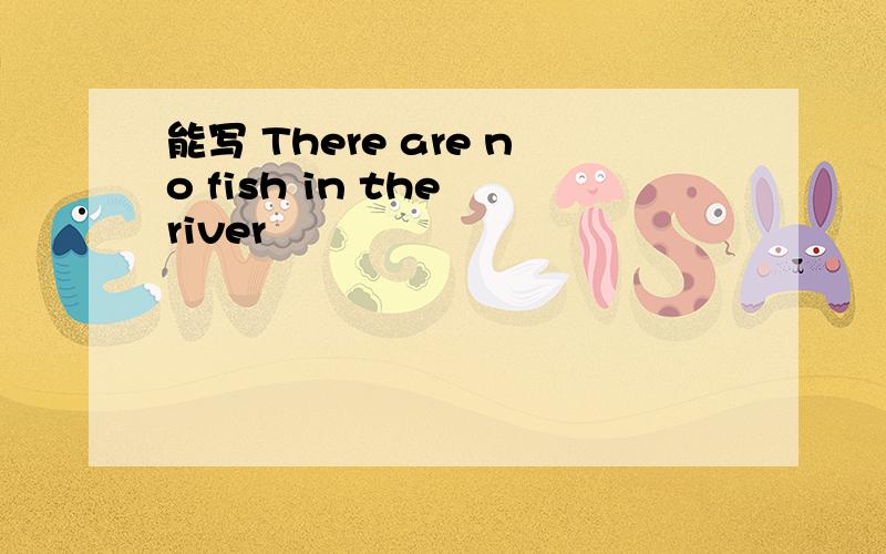 能写 There are no fish in the river