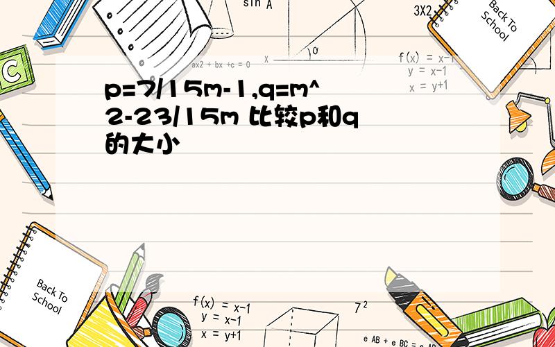 p=7/15m-1,q=m^2-23/15m 比较p和q的大小