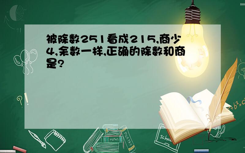 被除数251看成215,商少4,余数一样,正确的除数和商是?