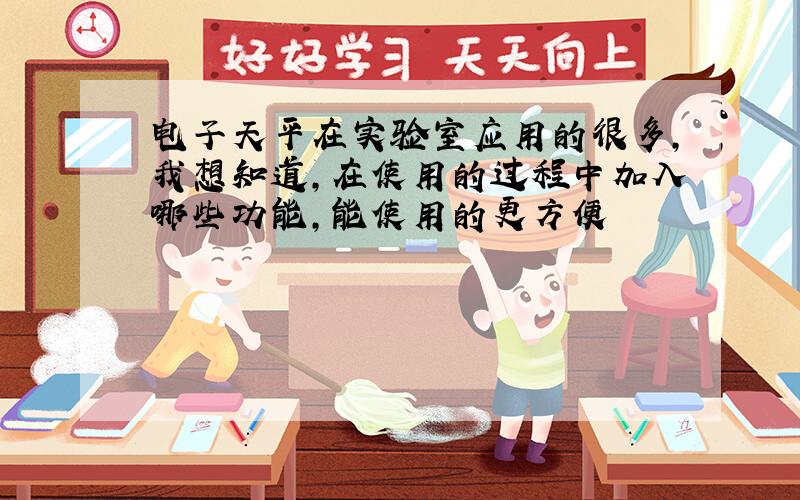 电子天平在实验室应用的很多,我想知道,在使用的过程中加入哪些功能,能使用的更方便