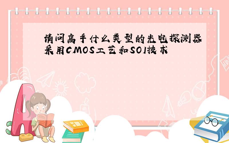 请问高手什么类型的光电探测器采用CMOS工艺和SOI技术