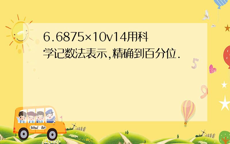 6.6875×10v14用科学记数法表示,精确到百分位.