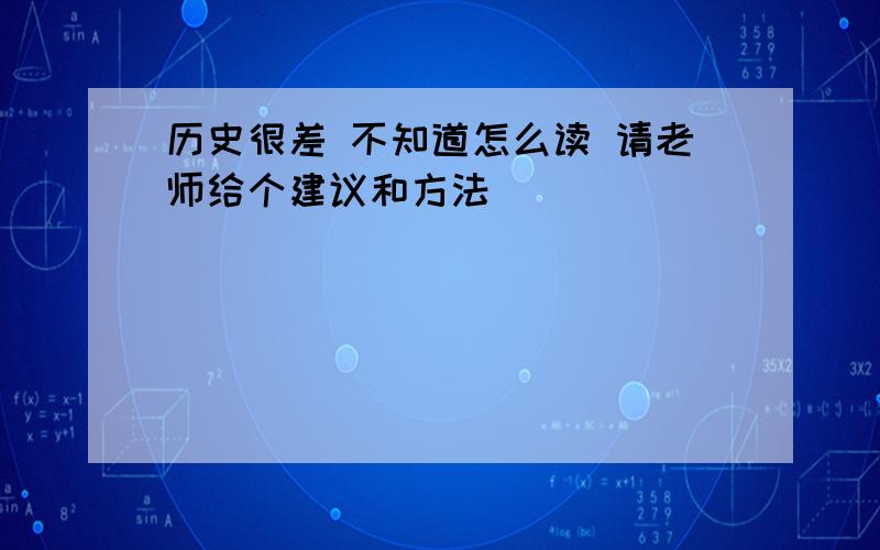 历史很差 不知道怎么读 请老师给个建议和方法