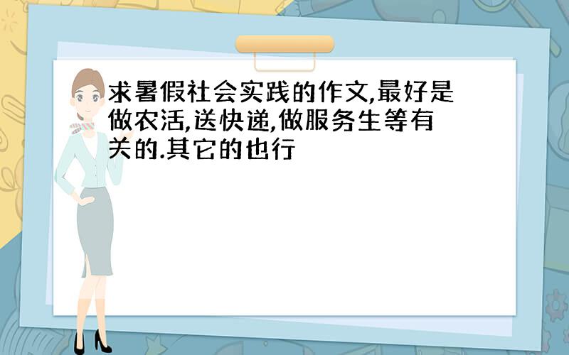 求暑假社会实践的作文,最好是做农活,送快递,做服务生等有关的.其它的也行