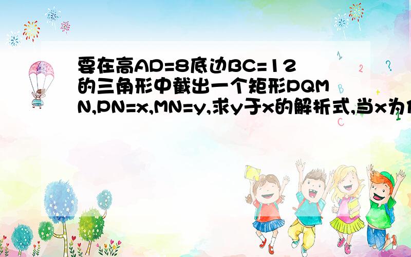 要在高AD=8底边BC=12的三角形中截出一个矩形PQMN,PN=x,MN=y,求y于x的解析式,当x为何值时PQMN的