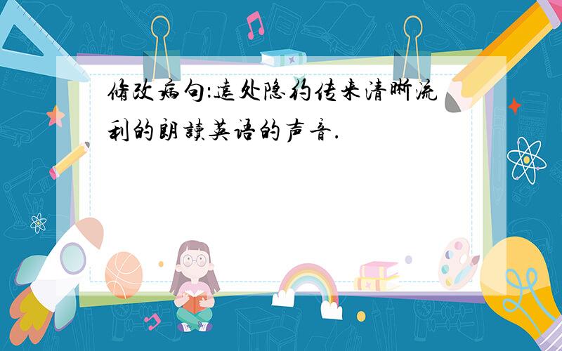 修改病句：远处隐约传来清晰流利的朗读英语的声音.