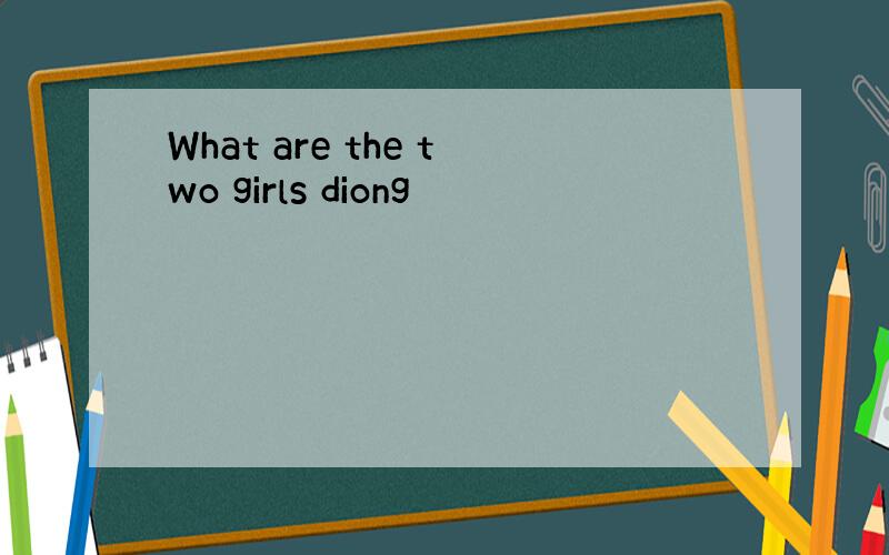 What are the two girls diong