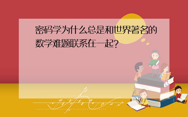 密码学为什么总是和世界著名的数学难题联系在一起?