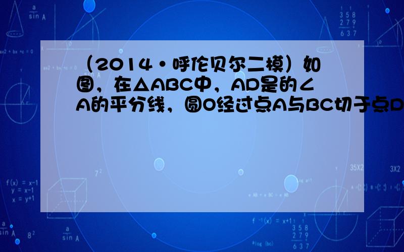 （2014•呼伦贝尔二模）如图，在△ABC中，AD是的∠A的平分线，圆O经过点A与BC切于点D，与AB，AC相交于E、F