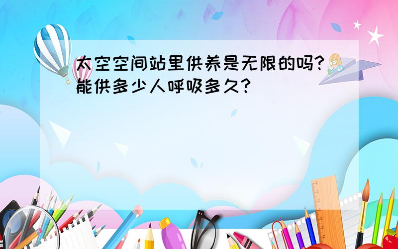 太空空间站里供养是无限的吗?能供多少人呼吸多久?