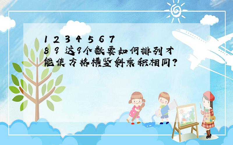 1 2 3 4 5 6 7 8 9 这9个数要如何排列才能使方格横竖斜乘积相同?