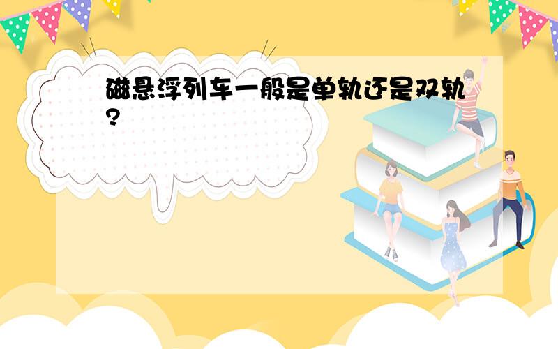 磁悬浮列车一般是单轨还是双轨?