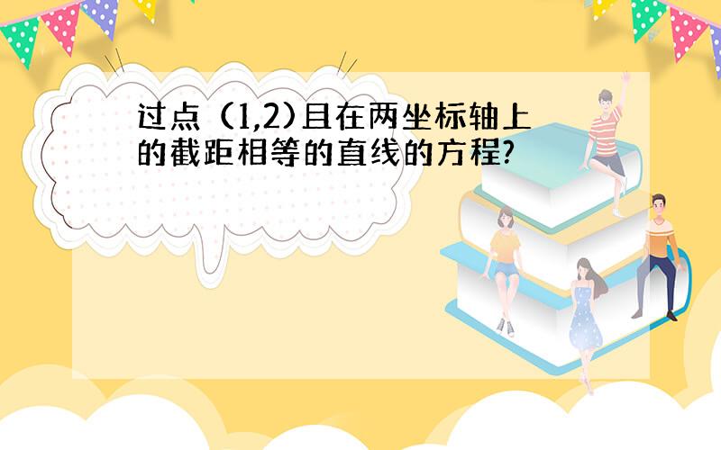 过点（1,2)且在两坐标轴上的截距相等的直线的方程?