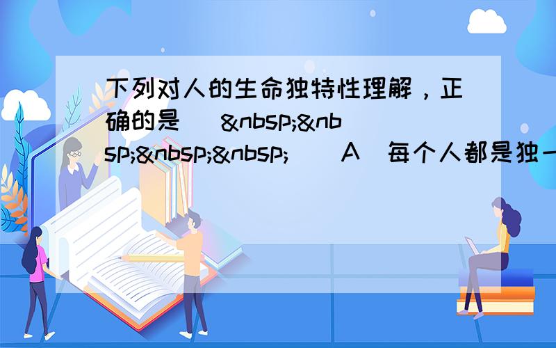 下列对人的生命独特性理解，正确的是 [     ] A．每个人都是独一无二的，没