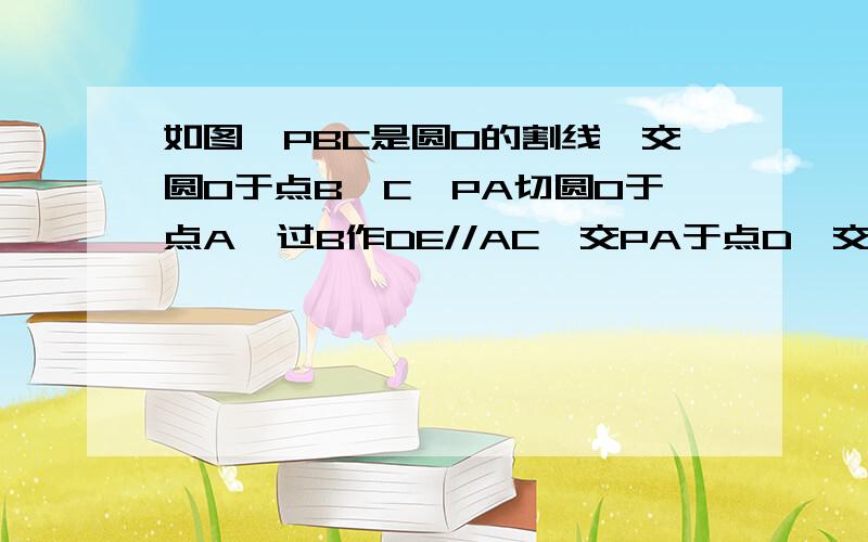 如图,PBC是圆O的割线,交圆O于点B、C,PA切圆O于点A,过B作DE//AC,交PA于点D,交圆O于另一点E.若PD