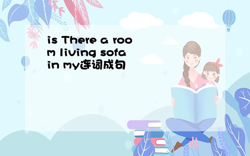 is There a room living sofa in my连词成句