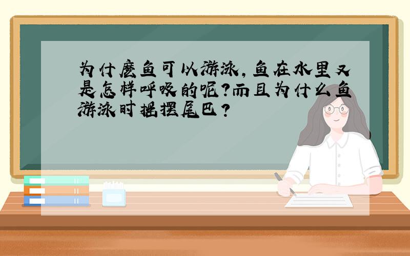 为什麽鱼可以游泳,鱼在水里又是怎样呼吸的呢?而且为什么鱼游泳时摇摆尾巴?