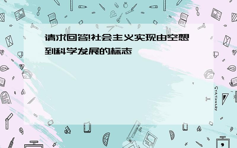 请求回答!社会主义实现由空想到科学发展的标志