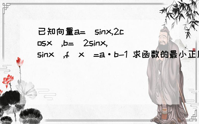 已知向量a=(sinx,2cosx),b=(2sinx,sinx),f(x)=a·b-1 求函数的最小正周期和最小值.