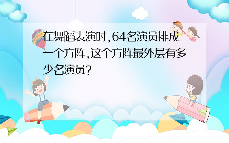 在舞蹈表演时,64名演员排成一个方阵,这个方阵最外层有多少名演员?